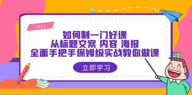 如何制一门·好课：从标题文案 内容 海报，全面手把手保姆级实战教你做课