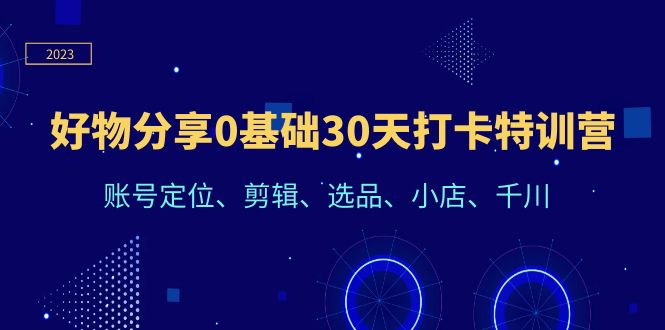 好物分享0基础30天打卡加盟站长：账号定位、剪辑、选品、小店、千川