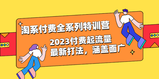 淘系付费全系列加盟站长：2023付费起流量最新打法，涵盖面广（30节）