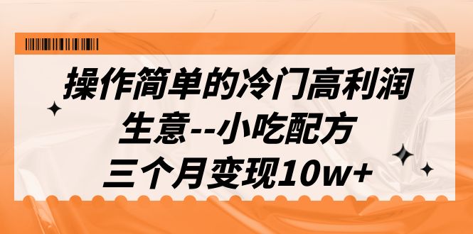 操作简单的冷门高利润生意–小吃配方，三个月变现10w+（教程+配方资料）