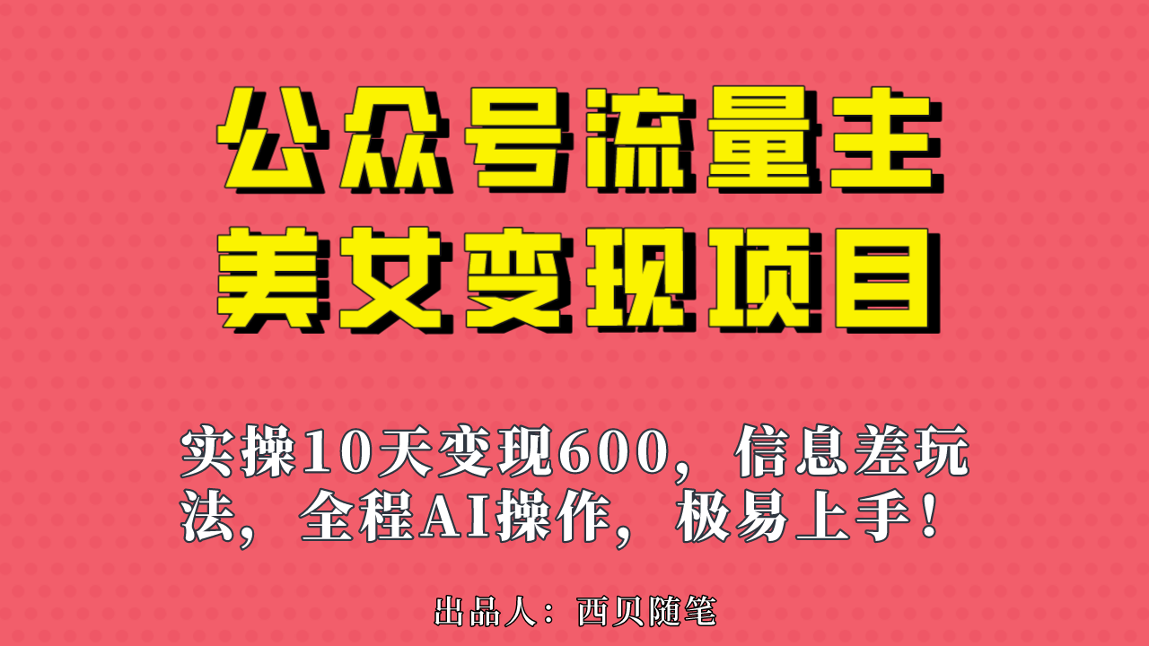 公众号流量主美女变现项目，实操10天变现600+，一个小副业利用AI无脑搬…