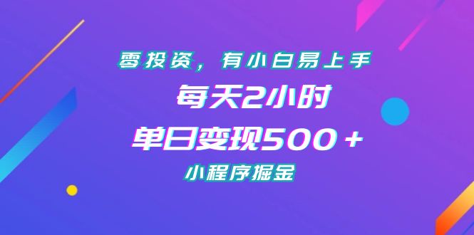 零投资，有小白易上手，每天2小时，单日变现500＋，小程序掘金