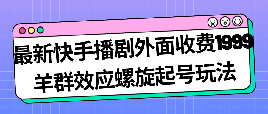 最新快手播剧外面收费1999羊群效应螺旋起号玩法配合流量日入几百完全没问题