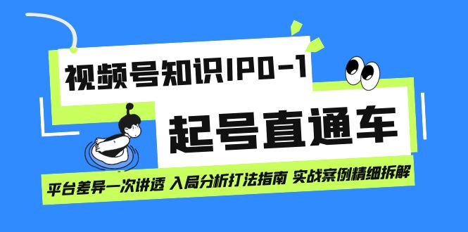 视频号知识IP0-1起号直通车 平台差异一次讲透 入局分析打法指南 实战案例..