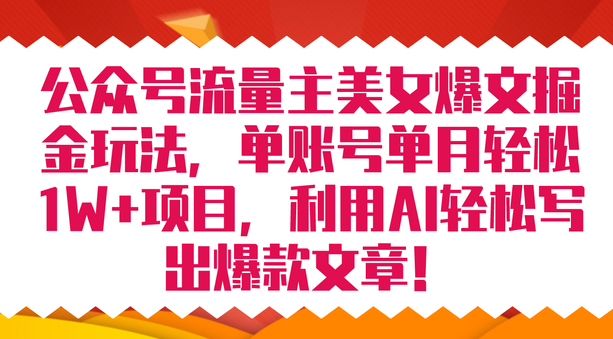 公众号流量主美女爆文掘金玩法 单账号单月轻松8000+利用AI轻松写出爆款文章