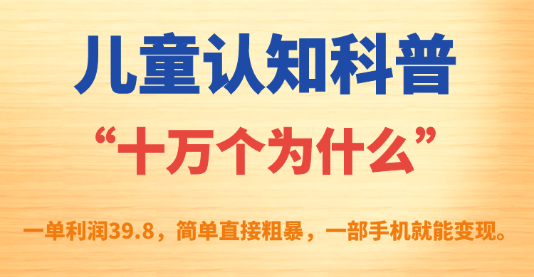 儿童认知科普“十万个为什么”一单利润39.8，简单粗暴，一部手机就能变现