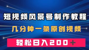 短视频风景号制作教程，几分钟一条原创视频，轻松日入200＋