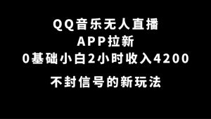 QQ音乐无人直播APP拉新，0基础小白2小时收入4200 不封号新玩法(附500G素材)