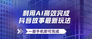 抖音故事最新玩法，通过AI一键生成文案和视频，日收入500+一部手机即可完成