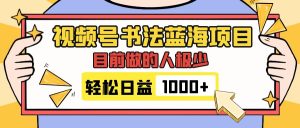 视频号书法蓝海项目，目前做的人极少，流量可观，变现简单，日入1000+