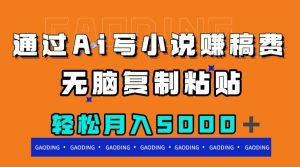 通过ai写小说赚稿费，无脑复制粘贴，月入5000＋