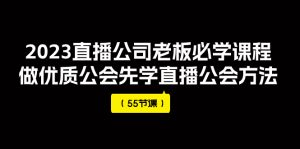 2023直播公司老板必学课程，做优质公会先学直播公会方法（55节课）