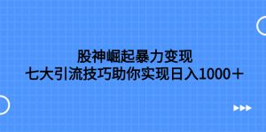 股神崛起暴力变现，七大引流技巧助你实现日入1000＋，按照流程操作，没…