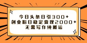 今日头条日引300+创业粉日稳定变现2000+无需写作纯搬运