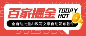 外面收费1980的百家掘金全自动批量AI改写文章发布软件，号称日入800+【…